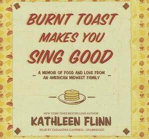 Burnt Toast Makes You Sing Good: A Memoir of Food and Love from an American Midwest Family by Kathleen Flinn