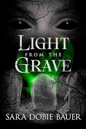 Light From The Grave by Sara Dobie Bauer