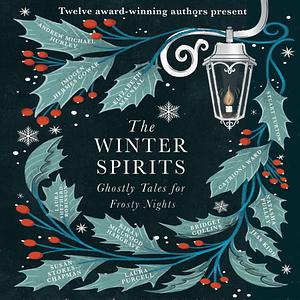 The Winter Spirits: Ghostly Tales for Frosty Nights by Elizabeth Macneal, Andrew Michael Hurley, Bridget Collins, Laura Shepherd-Robinson, Susan Stokes-Chapman, Laura Purcell, Natasha Pulley, Jess Kidd, Catriona Ward, Imogen Hermes Gowar, Kiran Millwood Hargrave, Stuart Turton