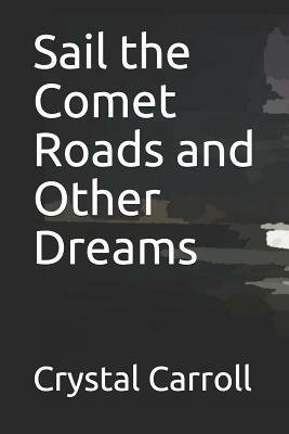 Sail the Comet Roads and Other Dreams by Crystal Carroll