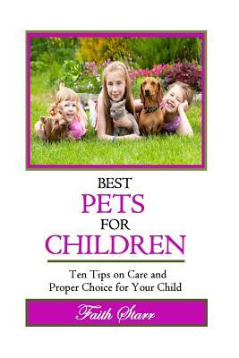 Best Pets For Children: Ten Tips on Care and Proper Choice for Your Child by Faith Starr