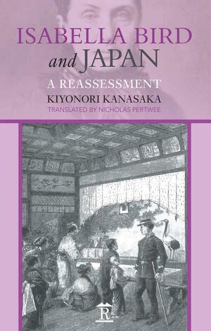 Isabella Bird and Japan: A Reassessment by Nicholas Pertwee, Kiyonori Kanasaka