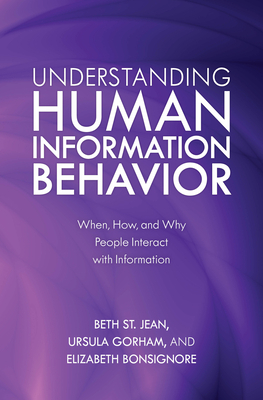 Understanding Human Information Behavior: When, How, and Why People Interact with Information by Ursula Gorham, Elizabeth Bonsignore, Beth St Jean