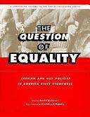 The Question of Equality: Lesbian and Gay Politics in America Since Stonewall by David Deitcher