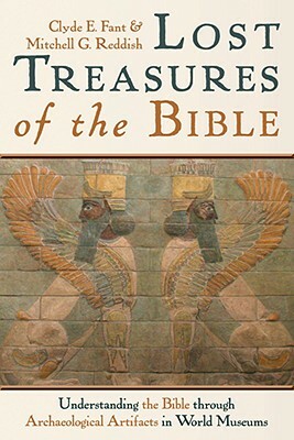 Lost Treasures of the Bible: Understanding the Bible Through Archaeological Artifacts in World Museums by Clyde E. Fant, Mitchell G. Reddish