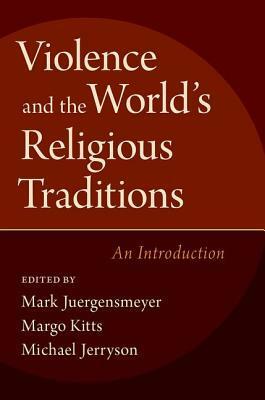 Violence and the World's Religious Traditions: An Introduction by Margo Kitts, Michael Jerryson, Mark Juergensmeyer