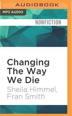 Changing the Way We Die: Compassionate End-Of-Life Care and the Hospice Movement by Sheila Himmel, Fran Smith