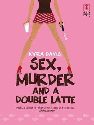 Sex, Murder and a Double Latte: A Romantic Mystery by Kyra Davis, Kyra Davis