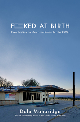 Fucked at Birth: Recalibrating the American Dream for the 2020s by Dale Maharidge