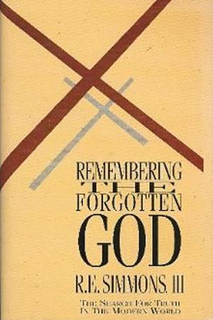 Remembering the Forgotton God: The Search for Truth in the Modern World by Richard E. Simmons III