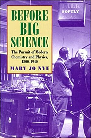 Before Big Science: The Pursuit Of Modern Chemistry And Physics, 1800-1940 by Mary Jo Nye