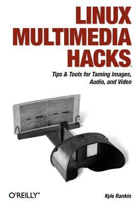 Linux Multimedia Hacks: Tips & Tools for Taming Images, Audio, and Video by Kyle Rankin