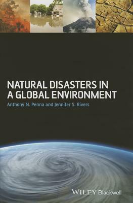 Natural Disasters in a Global Environment by Anthony N. Penna, Jennifer S. Rivers