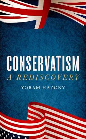 Conservatism: A Rediscovery by Yoram Hazony