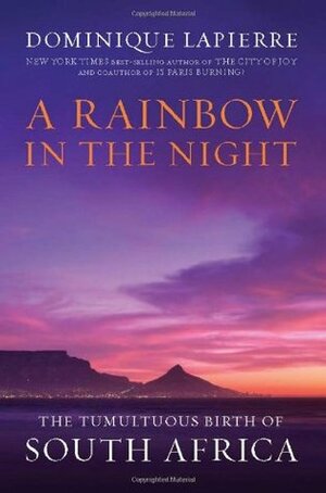 A Rainbow in the Night: The Tumultuous Birth of South Africa by Dominique Lapierre