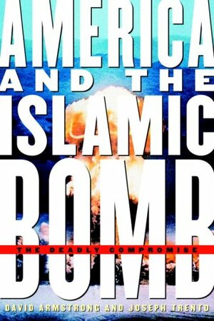 America and the Islamic Bomb: The Deadly Compromise by David G. Armstrong, Joseph J. Trento