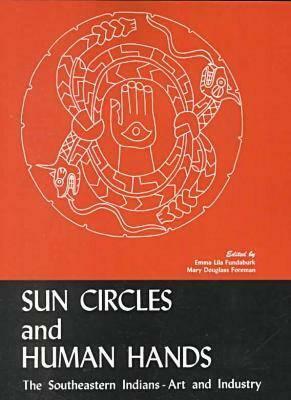 Sun Circles and Human Hands: The Southeastern Indians--Art and Industries by Mary Douglass Fundaburk Foreman, Emma Lila Fundaburk