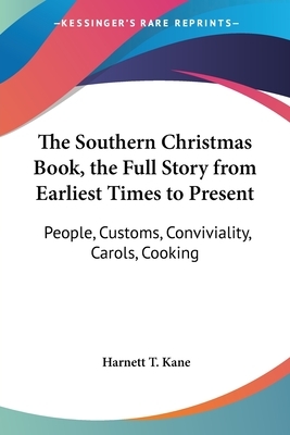 The Southern Christmas Book, the Full Story from Earliest Times to Present: People, Customs, Conviviality, Carols, Cooking by Harnett T. Kane