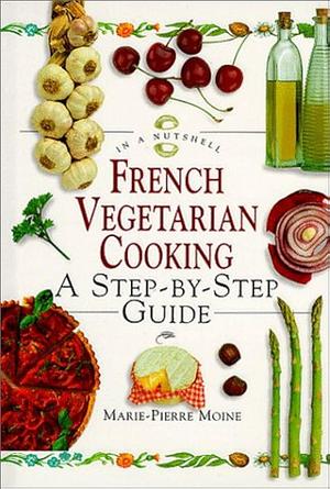French Vegetarian Cooking: A Step-by-step Guide by Marie-Pierre Moine