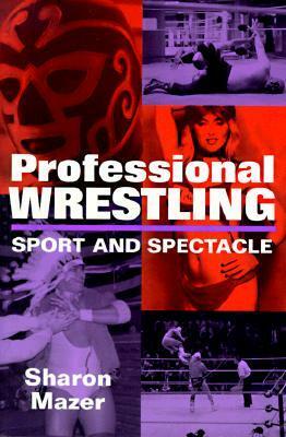 Professional Wrestling: Sport and Spectacle by Sharon Mazer