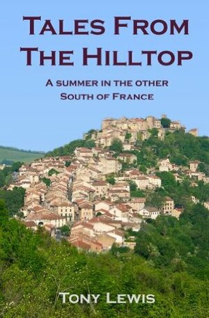 Tales from the Hilltop: A Summer in the other South of France by Tony Lewis