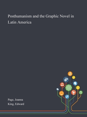 Posthumanism and the Graphic Novel in Latin America by Joanna Page, Edward King