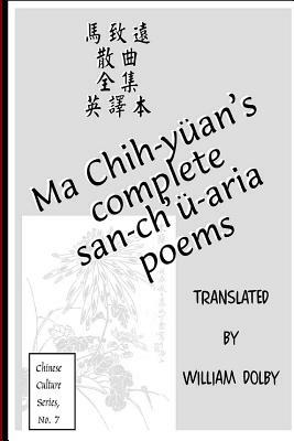 Ma Chih-yüan's Complete San-ch'ü-aria Poems: Chinese Culture Series No7 by William Dolby
