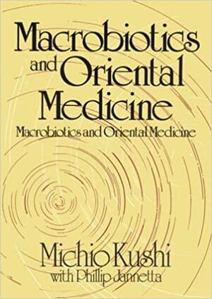 Macrobiotics And Oriental Medicine: An Introduction To Holistic Health by Michio Kushi