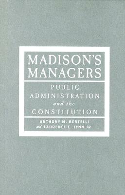 Madison's Managers: Public Administration and the Constitution by Laurence E. Lynn, Anthony M. Bertelli