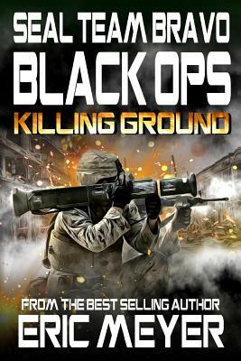 SEAL Team Bravo: Black Ops - Killing Ground by Eric Meyer