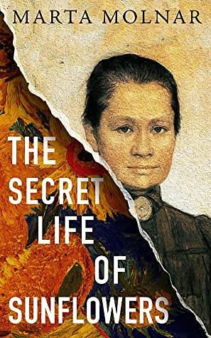 The Secret Life Of Sunflowers: A gripping, inspiring novel based on the true story of Johanna Bonger, Vincent van Gogh's sister-in-law by Marta Molnar