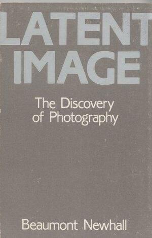 Latent Image: The Discovery of Photography by Beaumont Newhall