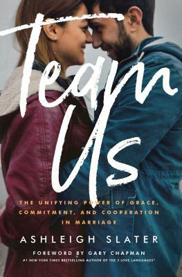 Team Us: The Unifying Power of Grace, Commitment, and Cooperation in Marriage by Ashleigh Slater