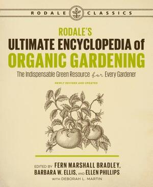 Rodale's Ultimate Encyclopedia of Organic Gardening: The Indispensable Green Resource for Every Gardener by Deborah L. Martin, Fern Marshall Bradley, Barbara W. Ellis