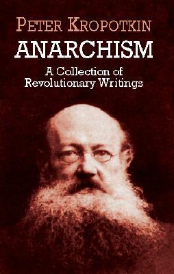 Anarchism: A Collection of Revolutionary Writings by Peter Kropotkin
