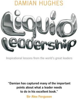 Liquid Leadership: Inspirational lessons from the world's great leaders by Damian Hughes