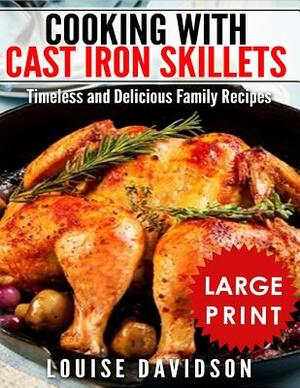 Cooking with Cast Iron Skillets ***Large Print Edition***: Timeless and Delicious Family Recipes by Louise Davidson