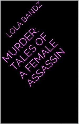 Murder: Tales Of A Female Assassin by Lola Bandz