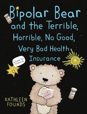Bipolar Bear and the Terrible, Horrible, No Good, Very Bad Health Insurance: A Fable for Grownups by Kathleen Founds
