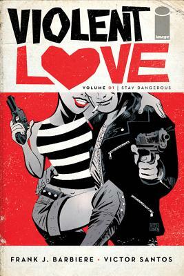 Violent Love Volume 1: Stay Dangerous by Frank J. Barbiere