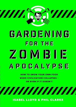 Gardening for the Zombie Apocalypse by Isabel Lloyd, Phil Clarke