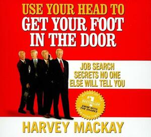 Use Your Head to Get Your Foot in the Door: Job Search Secrets No One Else Will Tell You by Harvey MacKay