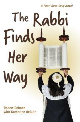 The Rabbi Finds Her Way: A Pearl Ross-Levy Novel by Catherine Decuir, Robert Schoen