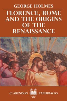 Florence, Rome, and the Origins of the Renaissance by George Holmes