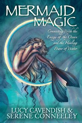 Mermaid Magic: Connecting With the Energy of the Ocean and the Healing Power of Water by Serene Conneeley, Lucy Cavendish