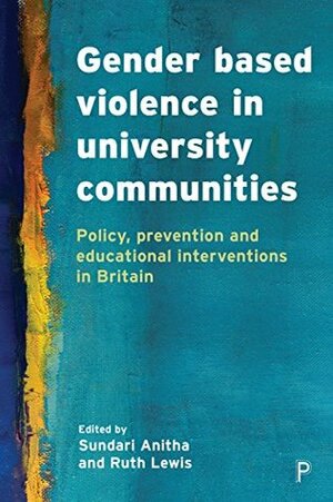 Gender based violence in university communities: Policy, prevention and educational interventions by Ruth Lewis, Sundari Anitha
