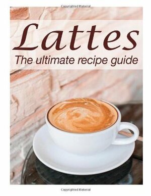 Lattes: The Ultimate Recipe Guide - Over 30 Delicious & Best Selling Recipes by Susan Hewsten