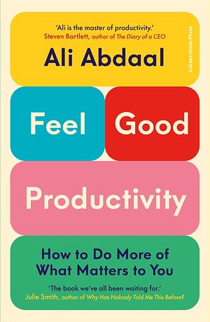 Feel-Good Productivity: How to Do More of What Matters to You by Ali Abdaal