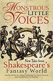 Monstrous Little Voices: Five New Stories from Shakespeare's Fantasy World by Adrian Tchaikovsky, Foz Meadows, Jonathan Barnes, Kate Heartfield, Emma Newman