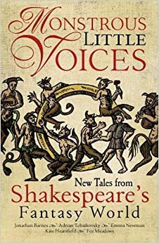 Monstrous Little Voices: Five New Stories from Shakespeare's Fantasy World by Foz Meadows, Jonathan Barnes, Kate Heartfield, Emma Newman, Adrian Tchaikovsky